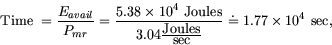 \begin{displaymath}
\mbox{Time } = \frac{E_{avail}}{P_{mr}} = \frac{5.38 \times ...
...mbox{Joules}}{\mbox{sec}}} \doteq 1.77\times 10^4
\mbox{ sec},
\end{displaymath}