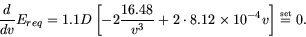 \begin{displaymath}
\frac{d}{dv}E_{req} = 1.1 D \left[ -2 \frac{16.48}{v^3} + 2 ...
... 8.12\times
10^{-4} v \right] \stackrel{\mbox{\tiny set}}{=}0.
\end{displaymath}