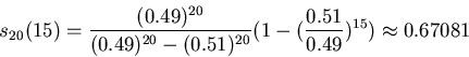 \begin{displaymath}
s_{20}(15) = {{ (0.49)^{20} }\over{ (0.49)^{20} - (0.51)^{20} }}
( 1 - ( {{ 0.51 }\over{ 0.49 }} )^{15} ) \approx 0.67081
\end{displaymath}