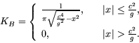 \begin{displaymath}
K_B= \left\{ \begin{array}{lr}
\frac1{\pi \sqrt{\frac{c^4}{g...
...{g}, \\
0, & \vert x\vert> \frac{c^2}{g}.
\end{array} \right.
\end{displaymath}